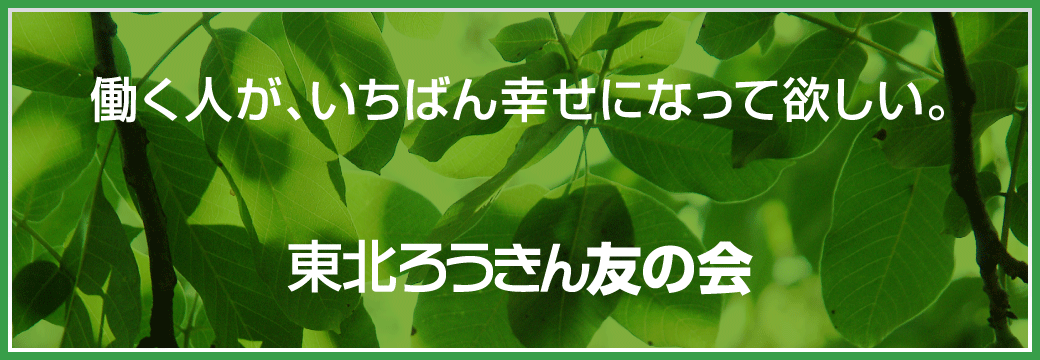 働く人が、いちばん幸せになって欲しい。｜東北ろうきん友の会