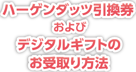 ハーゲンダッツ引換券 および デジタルギフトのお受取り方法