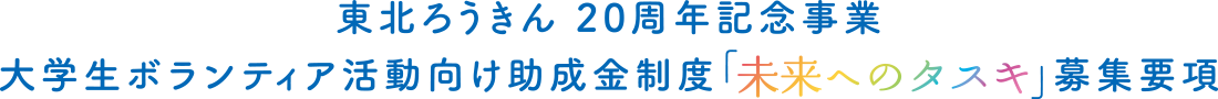 東北ろうきん 20周年記念事業大学生ボランティア活動向け助成金制度「未来へのタスキ」募集要項