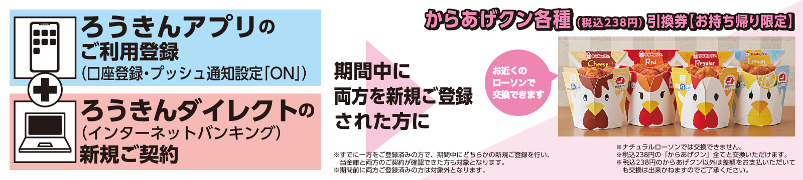 ろうきんアプリのご利用登録口座登録プッシュ通知設定「ON」＋ろうきんダイレクト（インターネットバンキング）の新規ご契約　期間中に両方を新規ご登録された方にからあげクン各種引換券