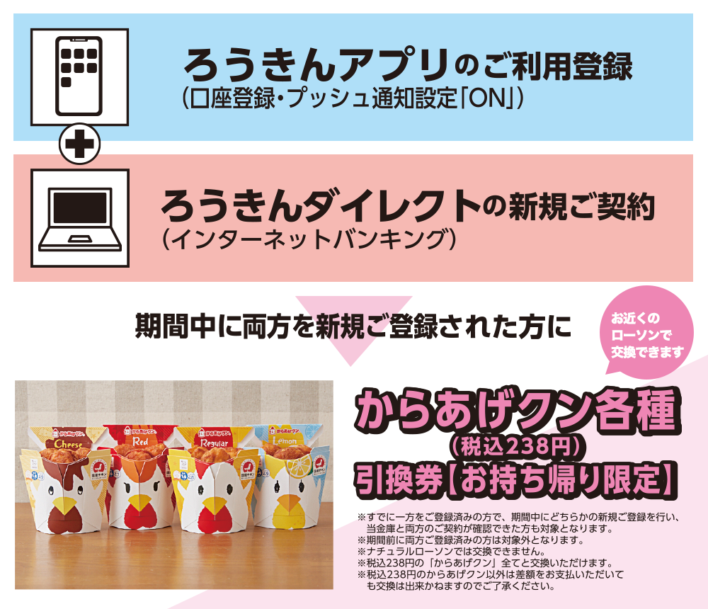 ろうきんアプリのご利用登録口座登録プッシュ通知設定「ON」＋ろうきんダイレクト（インターネットバンキング）の新規ご契約　期間中に両方を新規ご登録された方にからあげクン各種引換券