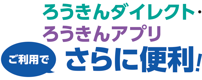 ろうきんダイレクト・ろうきんアプリご利用でさらに便利！