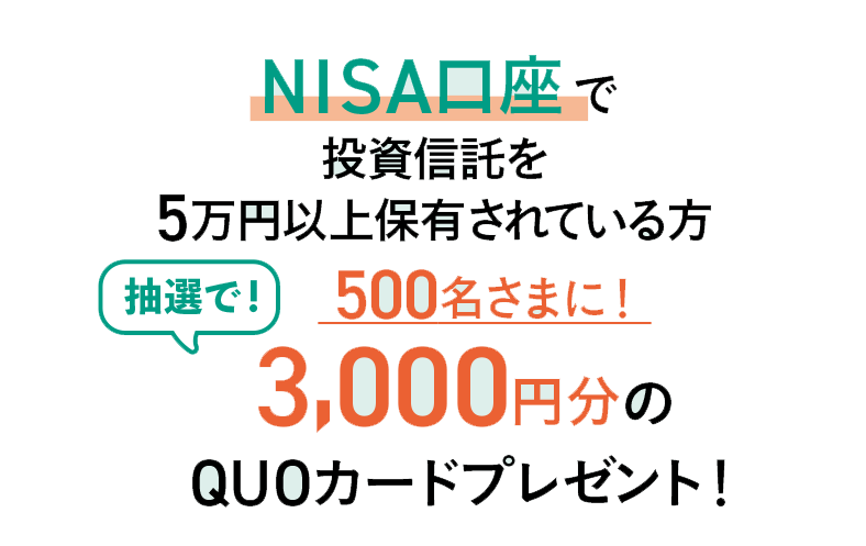 [NISA口座で投資信託を5万円以上保有されている方]抽選で!500名さまに!3,000円分のQUOカードプレゼント! 