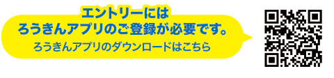 エントリーにはろうきんアプリのご登録が必要です。ろうきんアプリのダウンロードはこちら