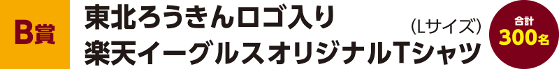 【B賞】東北ろうきんロゴ入り楽天イーグルスオリジナルTシャツ 合計300名