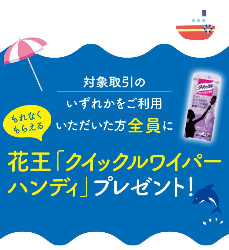 対象取引のいずれかをご利用いただいた方全員に花王「クイックルワイパーハンディ」プレゼント