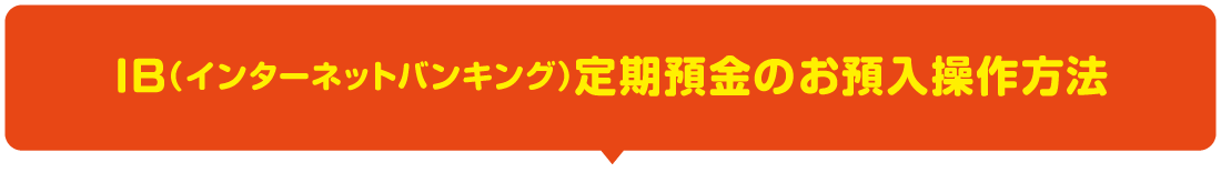 IB（インターネットバンキング）定期預金のお預入操作方法