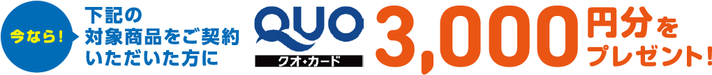 今なら！下記の対象商品をご契約いただいた方にQUOカード3,000円分をプレゼント