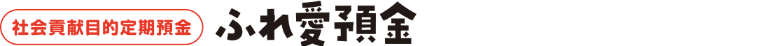 社会貢献目的定期預金ふれ愛預金