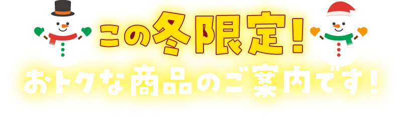 この冬限定！おトクな商品のご案内です！