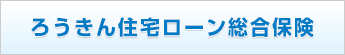 ろうきん住宅ローン総合保険