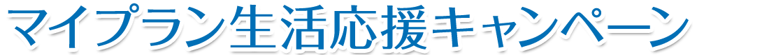 マイプラン生活応援キャンペーン実施中