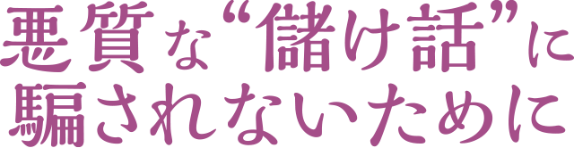 悪質な“儲け話”に騙されないために
