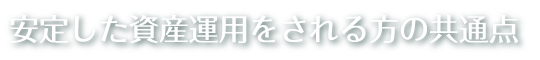 “安定した資産運用をされる方の共通点